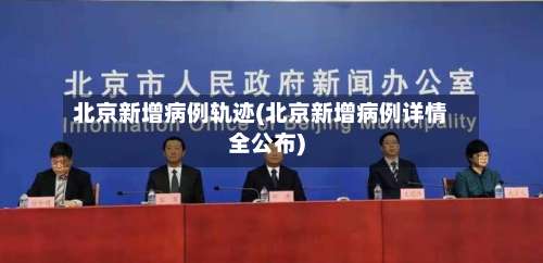 北京新增病例轨迹(北京新增病例详情全公布)-第2张图片