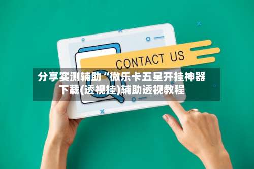 分享实测辅助“微乐卡五星开挂神器下载(透视挂)辅助透视教程-第1张图片