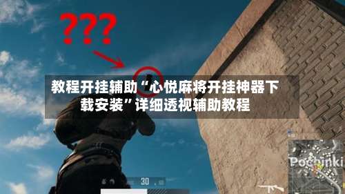 教程开挂辅助“心悦麻将开挂神器下载安装	”详细透视辅助教程-第1张图片