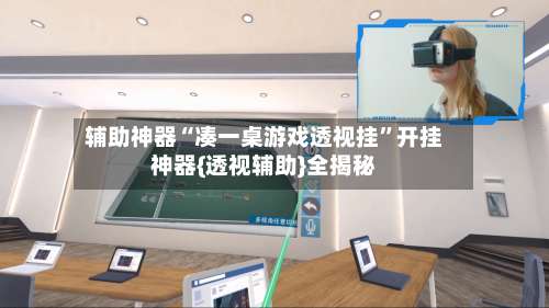 辅助神器“凑一桌游戏透视挂	”开挂神器{透视辅助}全揭秘-第2张图片