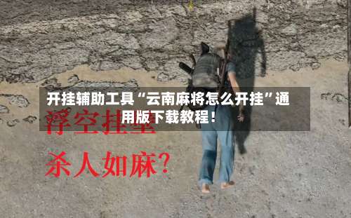 开挂辅助工具“云南麻将怎么开挂	”通用版下载教程！-第1张图片