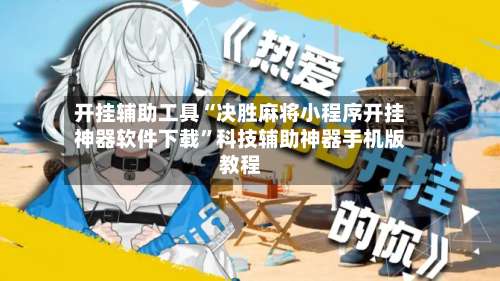 开挂辅助工具“决胜麻将小程序开挂神器软件下载”科技辅助神器手机版教程-第1张图片