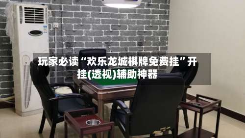 玩家必读“欢乐龙城棋牌免费挂”开挂(透视)辅助神器-第2张图片