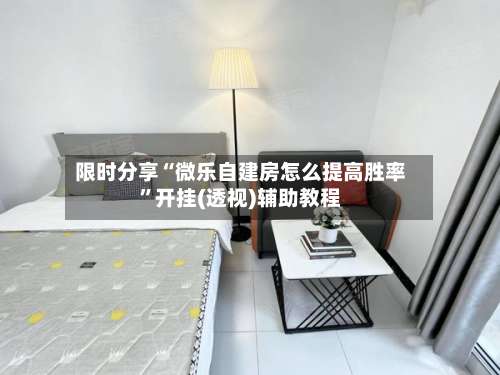 限时分享“微乐自建房怎么提高胜率	”开挂(透视)辅助教程-第2张图片