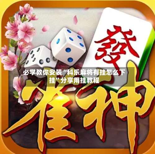 必学教你安装“科乐麻将有挂怎么下挂”分享用挂教程-第1张图片