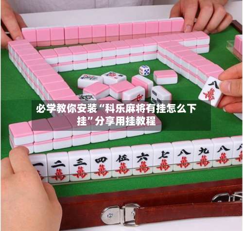 必学教你安装“科乐麻将有挂怎么下挂”分享用挂教程-第2张图片