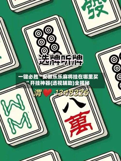 一键必胜“安徽乐乐麻将挂在哪里买”开挂神器{透视辅助}全揭秘-第1张图片