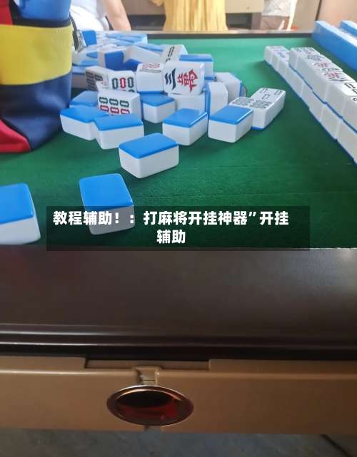 教程辅助！：打麻将开挂神器”开挂辅助-第1张图片