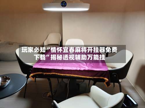 玩家必知“情怀宜春麻将开挂器免费下载	”揭秘透视辅助万能挂-第1张图片