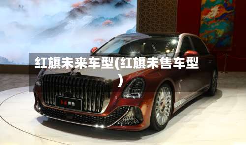 红旗未来车型(红旗未售车型)-第2张图片