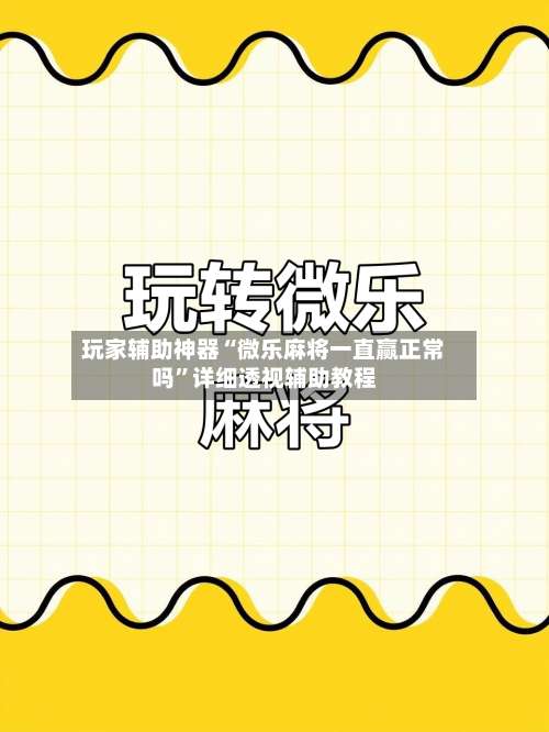 玩家辅助神器“微乐麻将一直赢正常吗”详细透视辅助教程-第1张图片