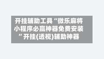 开挂辅助工具“微乐麻将小程序必赢神器免费安装”开挂(透视)辅助神器-第1张图片