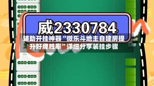 辅助开挂神器“微乐斗地主自建房提升好牌胜率	”详细分享装挂步骤-第2张图片