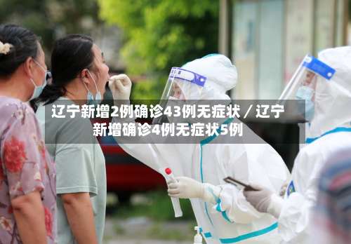 辽宁新增2例确诊43例无症状／辽宁新增确诊4例无症状5例-第1张图片