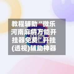教程辅助“微乐河南麻将万能开挂器免费”开挂(透视)辅助神器-第1张图片