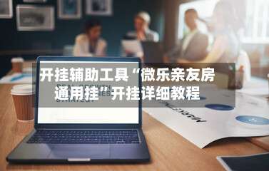开挂辅助工具“微乐亲友房通用挂	”开挂详细教程-第1张图片