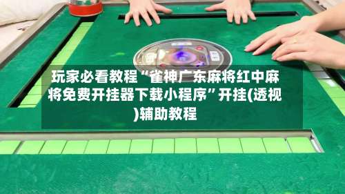 玩家必看教程“雀神广东麻将红中麻将免费开挂器下载小程序”开挂(透视)辅助教程-第1张图片