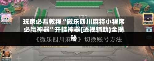 玩家必看教程“微乐四川麻将小程序必赢神器”开挂神器{透视辅助}全揭秘-第2张图片