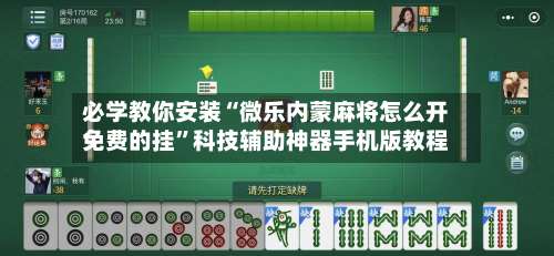 必学教你安装“微乐内蒙麻将怎么开免费的挂	”科技辅助神器手机版教程-第2张图片