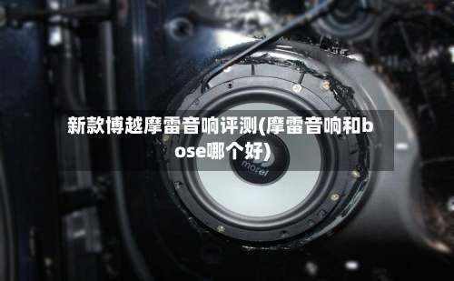 新款博越摩雷音响评测(摩雷音响和bose哪个好)-第1张图片