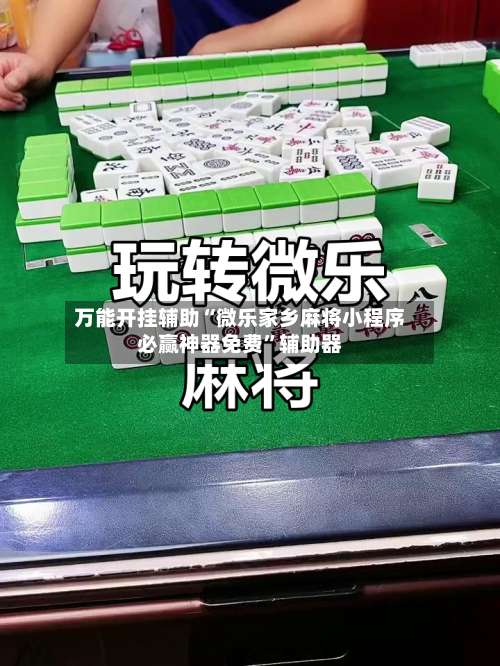万能开挂辅助“微乐家乡麻将小程序必赢神器免费”辅助器-第1张图片