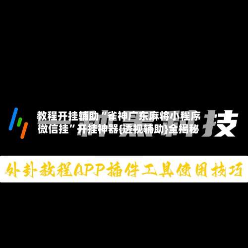 教程开挂辅助“雀神广东麻将小程序微信挂”开挂神器{透视辅助}全揭秘-第2张图片