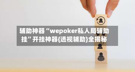 辅助神器“wepoker私人局辅助挂	”开挂神器{透视辅助}全揭秘-第2张图片