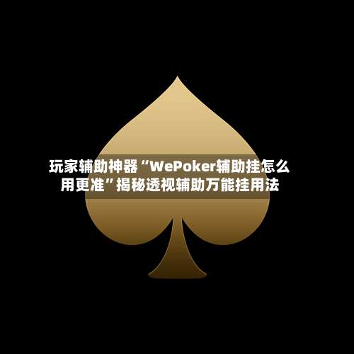 玩家辅助神器“WePoker辅助挂怎么用更准”揭秘透视辅助万能挂用法-第2张图片