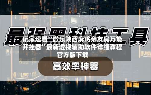 玩家速看“微乐陕西麻将亲友房万能开挂器	”最新透视辅助软件详细教程官方版下载-第1张图片