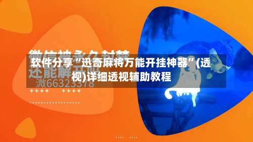 软件分享“迅奇麻将万能开挂神器”(透视)详细透视辅助教程-第2张图片