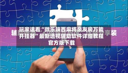 玩家速看“微乐陕西麻将亲友房万能开挂器”最新透视辅助软件详细教程官方版下载-第3张图片