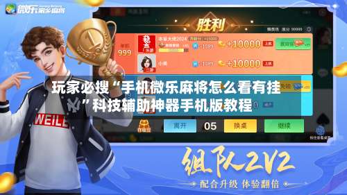 玩家必搜“手机微乐麻将怎么看有挂	”科技辅助神器手机版教程-第3张图片