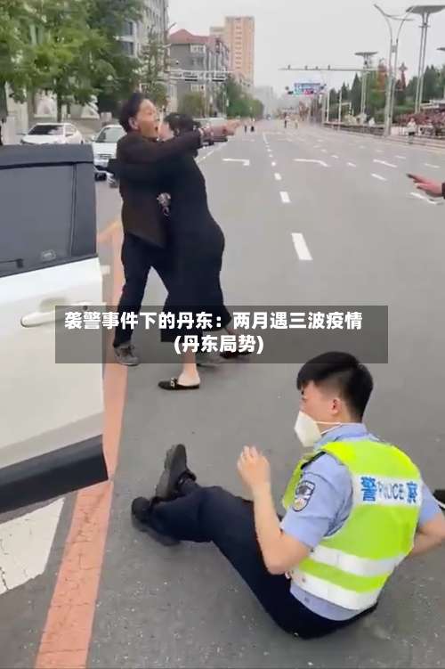 袭警事件下的丹东：两月遇三波疫情(丹东局势)-第1张图片