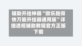 辅助开挂神器“微乐跑得快万能开挂器通用版”详细透视辅助教程官方正版下载-第3张图片