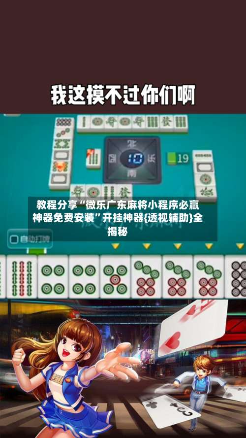 教程分享“微乐广东麻将小程序必赢神器免费安装”开挂神器{透视辅助}全揭秘-第1张图片