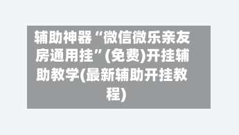 辅助神器“微信微乐亲友房通用挂”(免费)开挂辅助教学(最新辅助开挂教程)-第1张图片