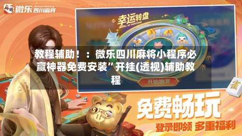 教程辅助！：微乐四川麻将小程序必赢神器免费安装”开挂(透视)辅助教程-第2张图片