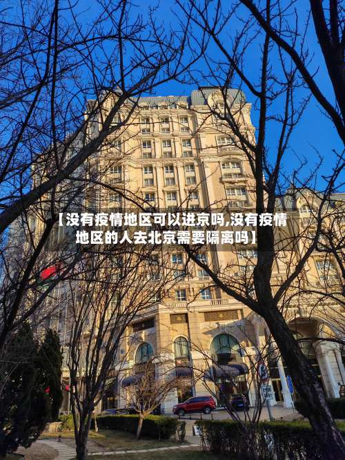 【没有疫情地区可以进京吗,没有疫情地区的人去北京需要隔离吗】-第1张图片