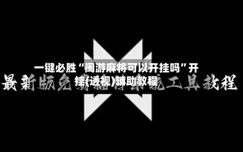 一键必胜“闽游麻将可以开挂吗”开挂(透视)辅助教程-第2张图片