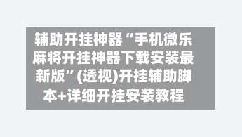 辅助开挂神器“手机微乐麻将开挂神器下载安装最新版”(透视)开挂辅助脚本+详细开挂安装教程-第1张图片