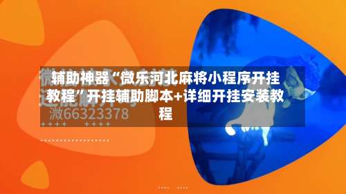 辅助神器“微乐河北麻将小程序开挂教程”开挂辅助脚本+详细开挂安装教程-第1张图片