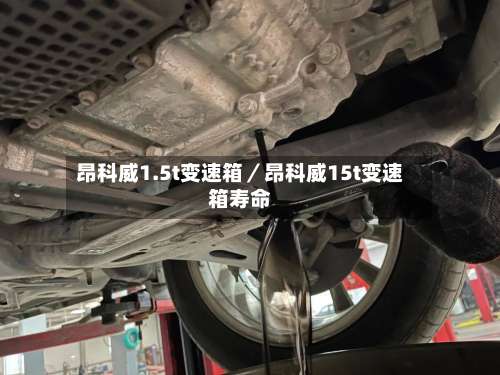 昂科威1.5t变速箱／昂科威15t变速箱寿命-第3张图片