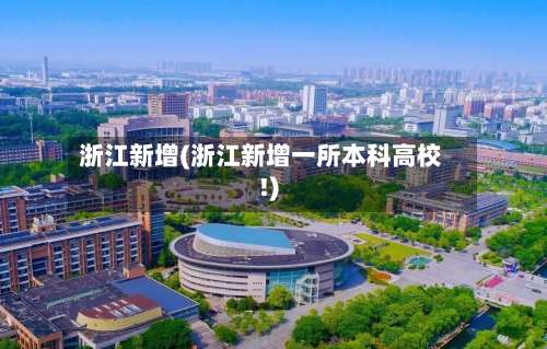 浙江新增(浙江新增一所本科高校!)-第3张图片