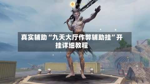 真实辅助“九天大厅作弊辅助挂”开挂详细教程-第1张图片