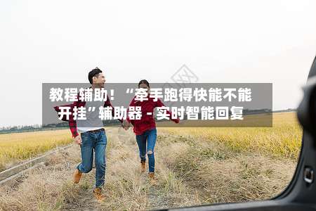 教程辅助！“牵手跑得快能不能开挂”辅助器 - 实时智能回复-第3张图片