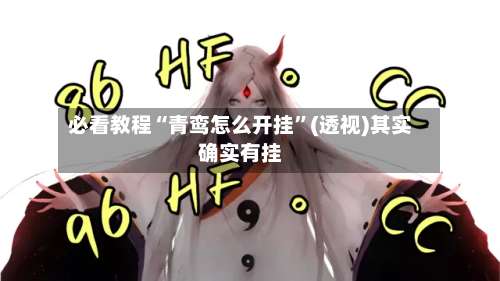 必看教程“青鸾怎么开挂”(透视)其实确实有挂-第3张图片