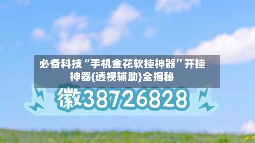 必备科技“手机金花软挂神器”开挂神器{透视辅助}全揭秘-第1张图片