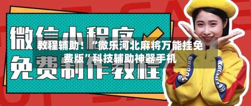 教程辅助！“微乐河北麻将万能挂免费版	”科技辅助神器手机-第1张图片