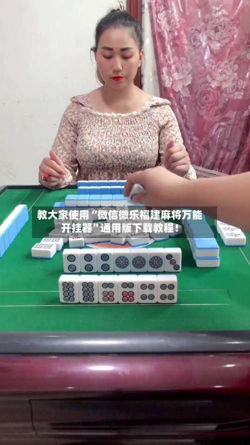 教大家使用“微信微乐福建麻将万能开挂器”通用版下载教程！-第2张图片