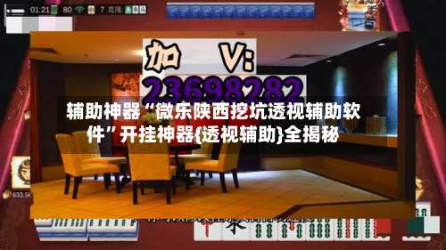 辅助神器“微乐陕西挖坑透视辅助软件	”开挂神器{透视辅助}全揭秘-第1张图片